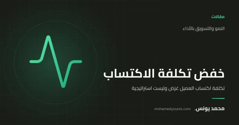 صورة غلاف مقال «تكلفة اكتساب العميل عَرَض وليست استراتيجية» بقلم محمد يونس