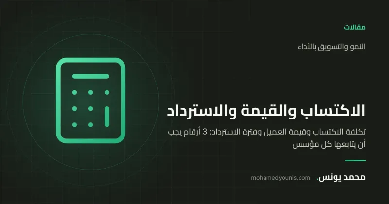 صورة غلاف مقال «تكلفة الاكتساب وقيمة العميل وفترة الاسترداد: 3 أرقام يجب أن يتابعها كل مؤسس» بقلم محمد يونس